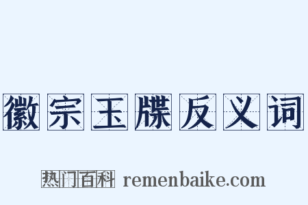 徽宗玉牒反义词是什么意思的图片